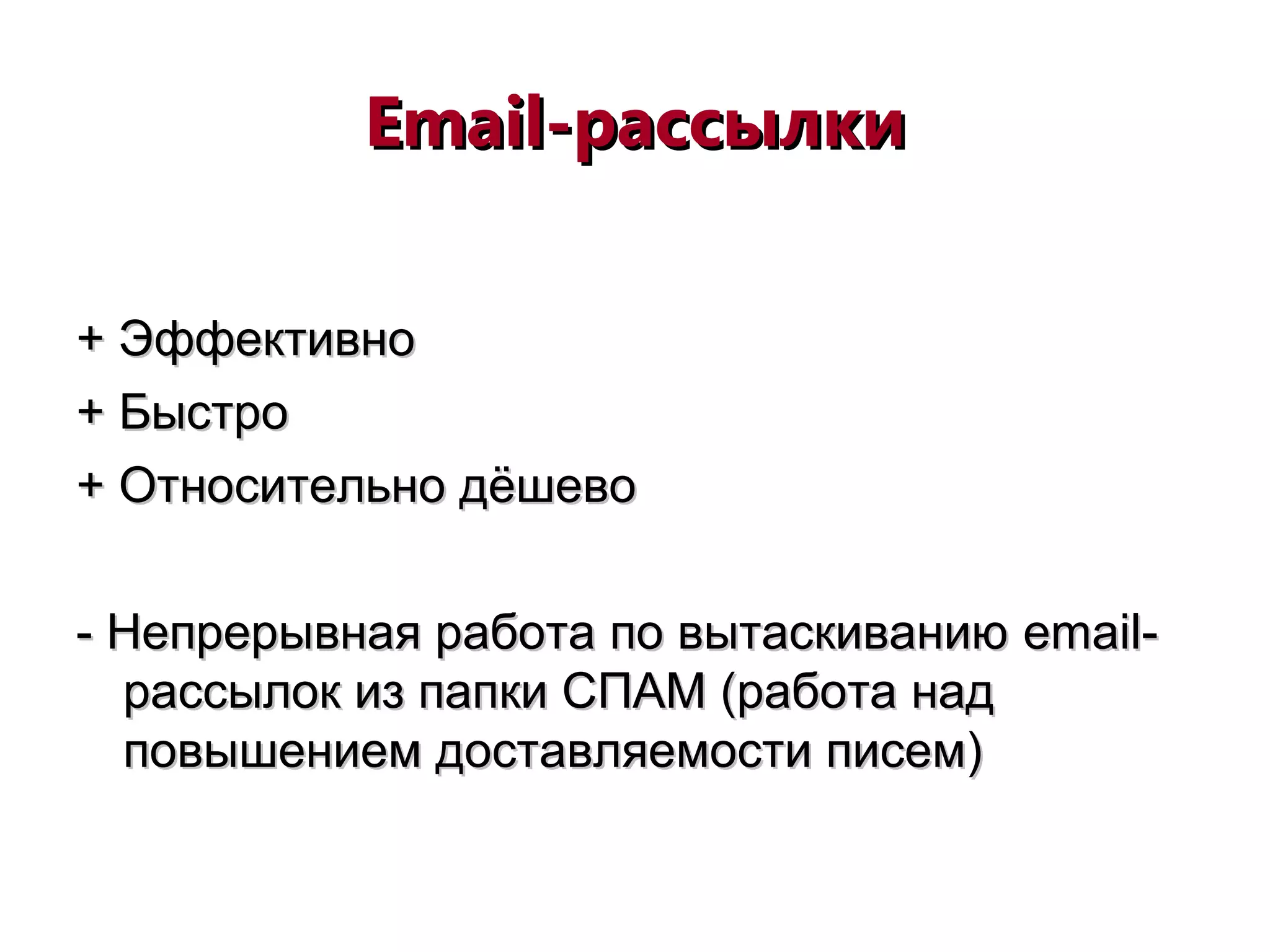 Email-Email-рассылкирассылки
+ Эффективно+ Эффективно
+ Быстро+ Быстро
+ Относительно дёшево+ Относительно дёшево
- Непрерывная работа по вытаскиванию- Непрерывная работа по вытаскиванию emailemail--
рассылок из папки СПАМ (работа надрассылок из папки СПАМ (работа над
повышением доставляемости писем)повышением доставляемости писем)
 