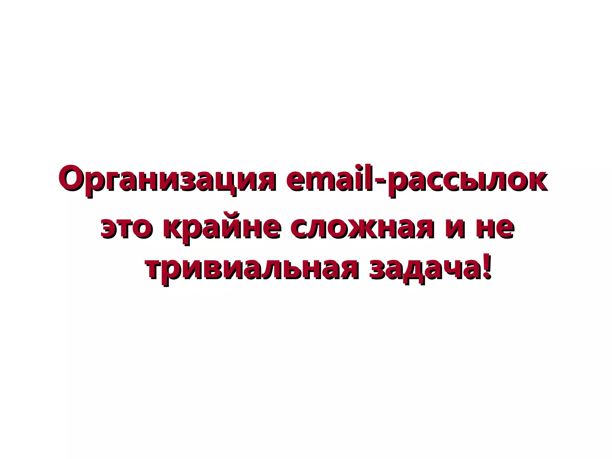 Организация еОрганизация еmail-mail-рассылокрассылок
это крайне сложная и неэто крайне сложная и не
тривиальная задача!тривиальная задача!
 