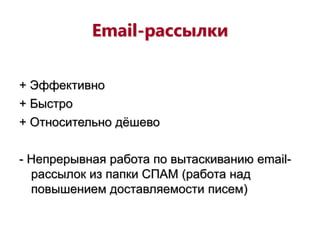 Email-рассылки
+ Эффективно
+ Быстро
+ Относительно дёшево
- Непрерывная работа по вытаскиванию email-
рассылок из папки СПАМ (работа над
повышением доставляемости писем)
 