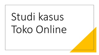 Studi kasus
Toko Online
 