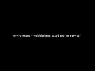 environment = web/desktop-based tool or service?
 