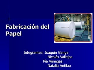 Fabricación del Papel Integrantes: Joaquín Ganga Nicolás Vallejos Pía Venegas Natalia Antilao 