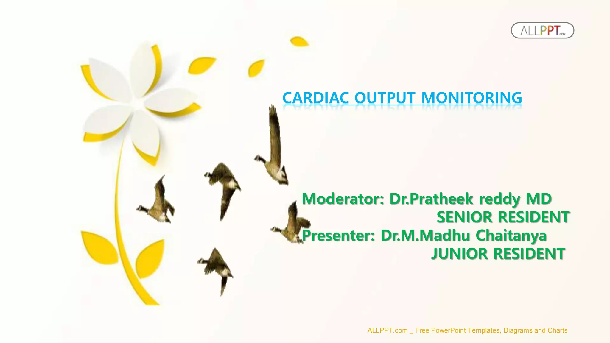 ALLPPT.com _ Free PowerPoint Templates, Diagrams and Charts
CARDIAC OUTPUT MONITORING
Moderator: Dr.Pratheek reddy MD
SENIOR RESIDENT
Presenter: Dr.M.Madhu Chaitanya
JUNIOR RESIDENT
 