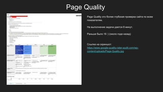 Page Quality
Page Quality это более глубокая проверка сайта по всем
показателям.
На выполнение задачи дается 8 минут.
Раньше было 16 :) (около года назад)
Ссылка на скриншот:
https://www.google-quality-rater-audit.com/wp-
content/uploads/Page-Quality.jpg
 