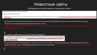 Новостные сайты
Большинство статей являются оригинальными, понятными, имеют изображения высокого качества и написаны людьми,
которые четко идентифицированы подписью (автор статьи).
Скопированный текст является приемлемым, если собственность приписана источнику и составляет меньшую часть контента
в рецензируемых разделах.
Что сказано в публичной инструкции (General Guidelines)?
Самый низкий рейтинг присваивается, если весь или почти весь MC на странице скопирован с минимальными затратами
времени, усилий, опыта, или добавленной ценности для пользователей. Такие страницы должны иметь самый низкий рейтинг,
даже если страница ссылается на источник.
Требования для качественного новостного сайта
 
