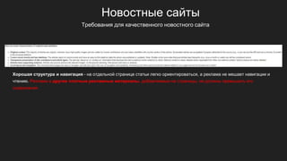 Новостные сайты
Хорошая структура и навигация - на отдельной странице статьи легко ориентироваться, а реклама не мешает навигации и
чтению. Реклама и другие платные рекламные материалы, добавляемые на страницы, не должны превышать его
содержания.
Требования для качественного новостного сайта
 