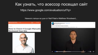 Как узнать, что асессор посещал сайт
https://www.google.com/evaluation/url?q=
Немного лапши на уши от Nail Patel и Matthew Woodward...
 