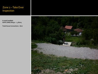 Zone 2 –TakeOver
Inspection
In total installed:
HDPE (SN8) DN250 – 1,781m;
Total House Connections – 87nr
 