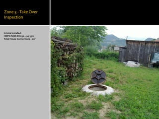 Zone 3 -Take Over
Inspection
In total installed:
HDPE (SN8) DN250 – 95.35m
Total House Connections – 2nr
 