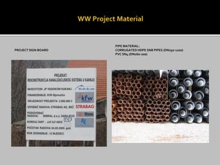 PROJECT SIGN BOARD
PIPE MATERIAL:
CORRUGATED HDPE SN8 PIPES (DN250-1200)
PVC SN4 (DN160-200)
 