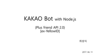KAKAO Bot with Node.js
(Plus friend API 2.0)
[ex-YellowID]
최성식
2017. 04. 11
 