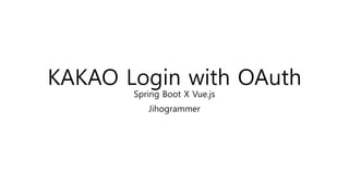 KAKAO Login with OAuth
Spring Boot X Vue.js
Jihogrammer
 