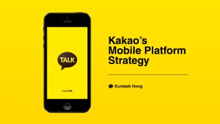 Kakao’s 
Mobile Platform 
Strategy 
Euntaek Hong 
 