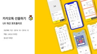 프로젝트 기간 : 2019. 10 ~ 2019. 12
역할 : UX/UI 디자인
장나은 이하은
카카오톡 선물하기
UX 개선 포트폴리오
 