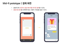 Mid-fi prototype | 결제 화면
• 감동카드에 사진이나 음성 메시지를 추가로 첨부할 수 있다.
• 선물 포장 효과를 선택하여 받는 사람의 기대감을 높일 수 있다.
 