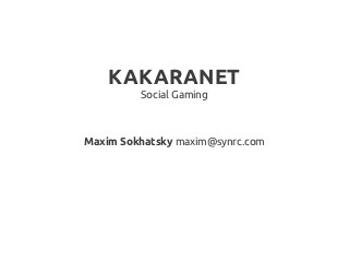 KAKARANET
         Social Gaming



Maxim Sokhatsky maxim@synrc.com
 