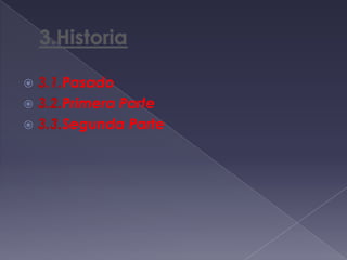 3.Historia                3.1.Pasado3.2.Primera Parte3.3.Segunda Parte