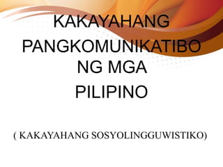 KAKAYAHANG
PANGKOMUNIKATIBO
NG MGA
PILIPINO
( KAKAYAHANG SOSYOLINGGUWISTIKO)
 