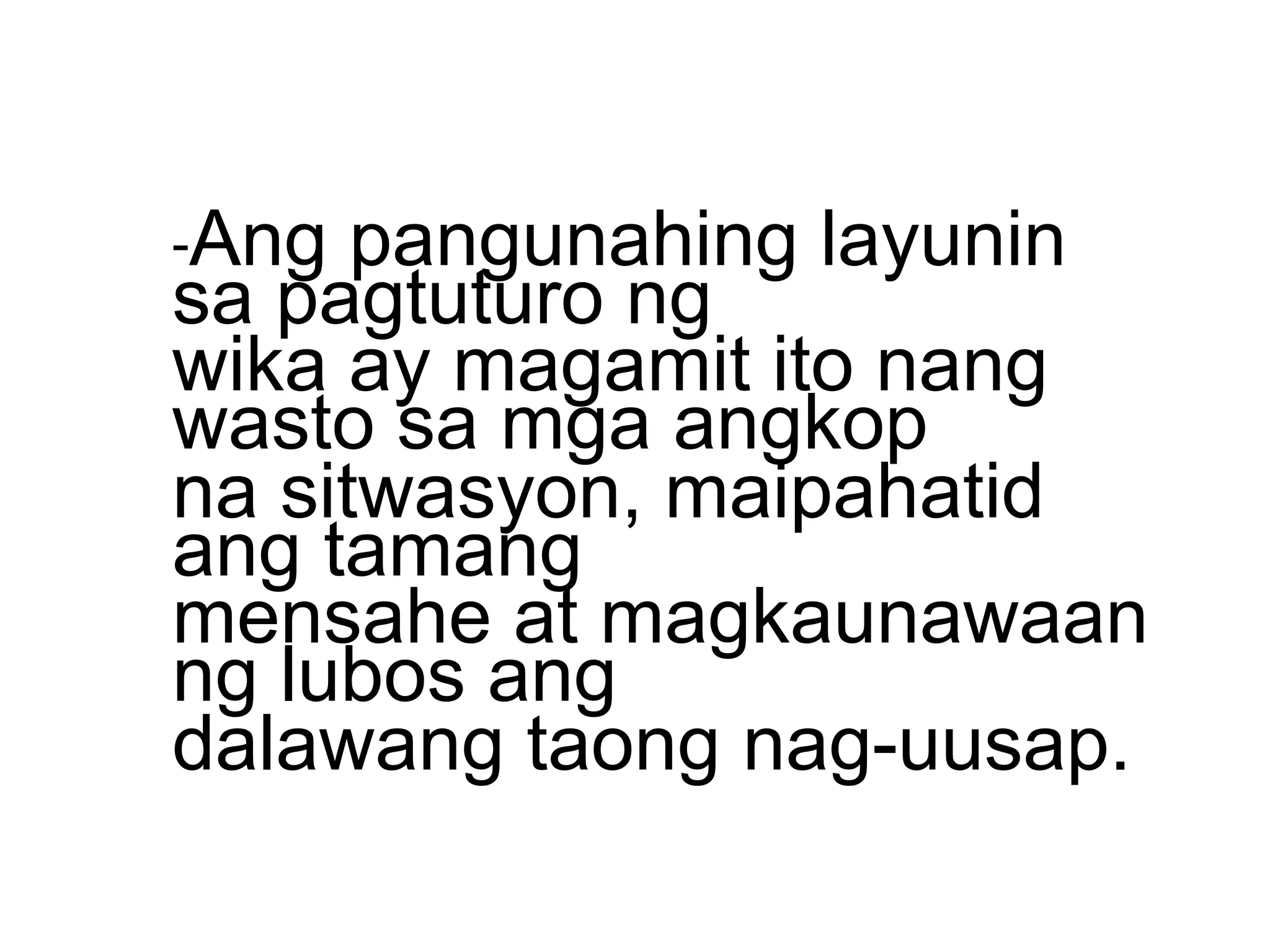 -Ang pangunahing layunin
sa pagtuturo ng
wika ay magamit ito nang
wasto sa mga angkop
na sitwasyon, maipahatid
ang tamang
mensahe at magkaunawaan
ng lubos ang
dalawang taong nag-uusap.
 