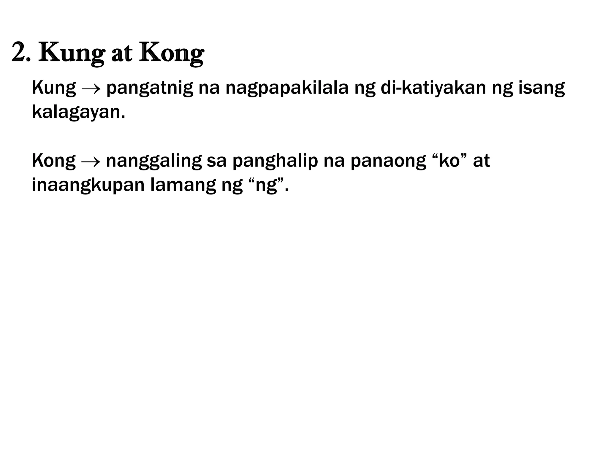 2. Kung at Kong
Kung  pangatnig na nagpapakilala ng di-katiyakan ng isang
kalagayan.
Kong  nanggaling sa panghalip na panaong “ko” at
inaangkupan lamang ng “ng”.
 