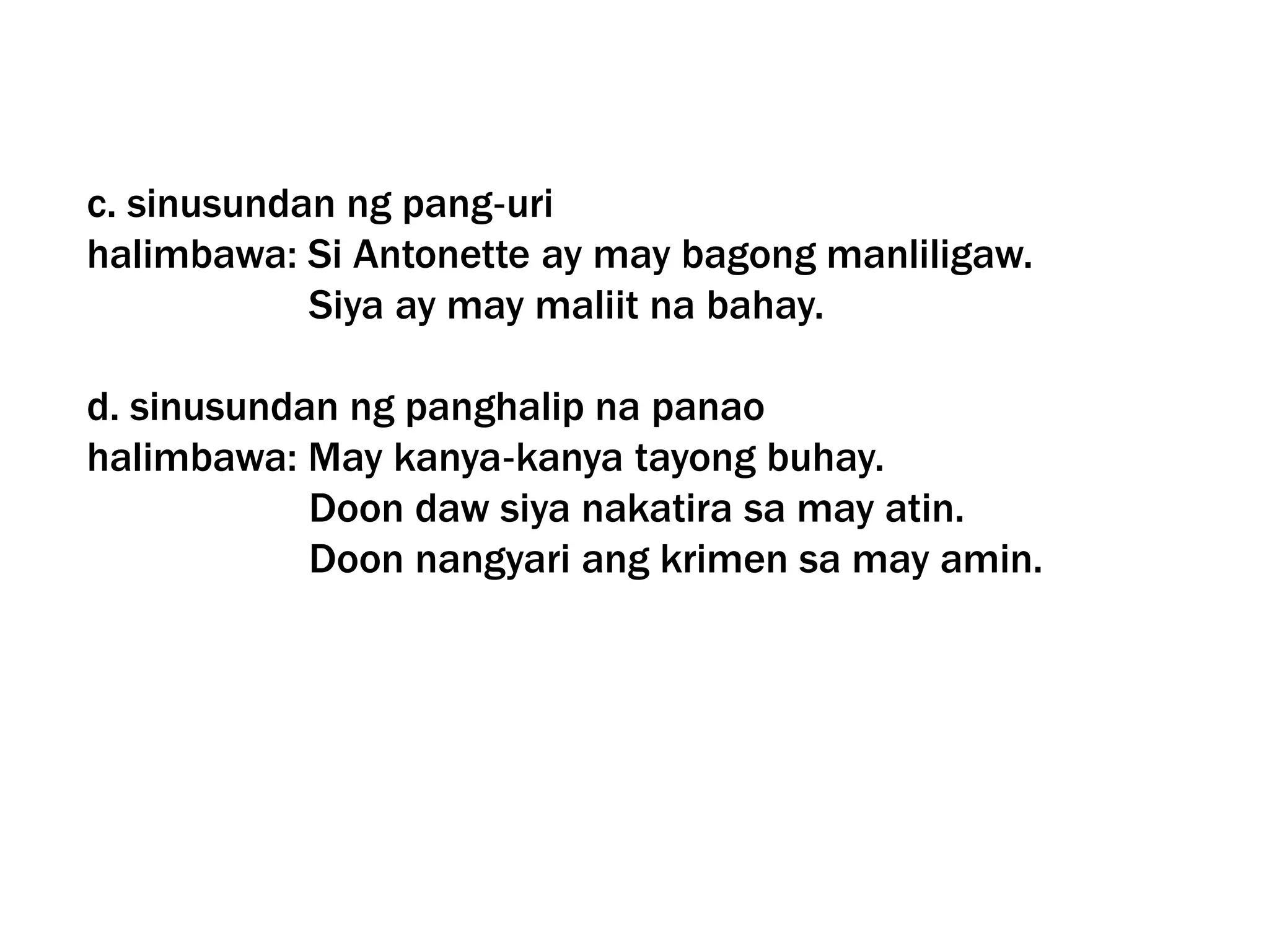 c. sinusundan ng pang‐uri
halimbawa: Si Antonette ay may bagong manliligaw.
Siya ay may maliit na bahay.
d. sinusundan ng panghalip na panao
halimbawa: May kanya‐kanya tayong buhay.
Doon daw siya nakatira sa may atin.
Doon nangyari ang krimen sa may amin.
 