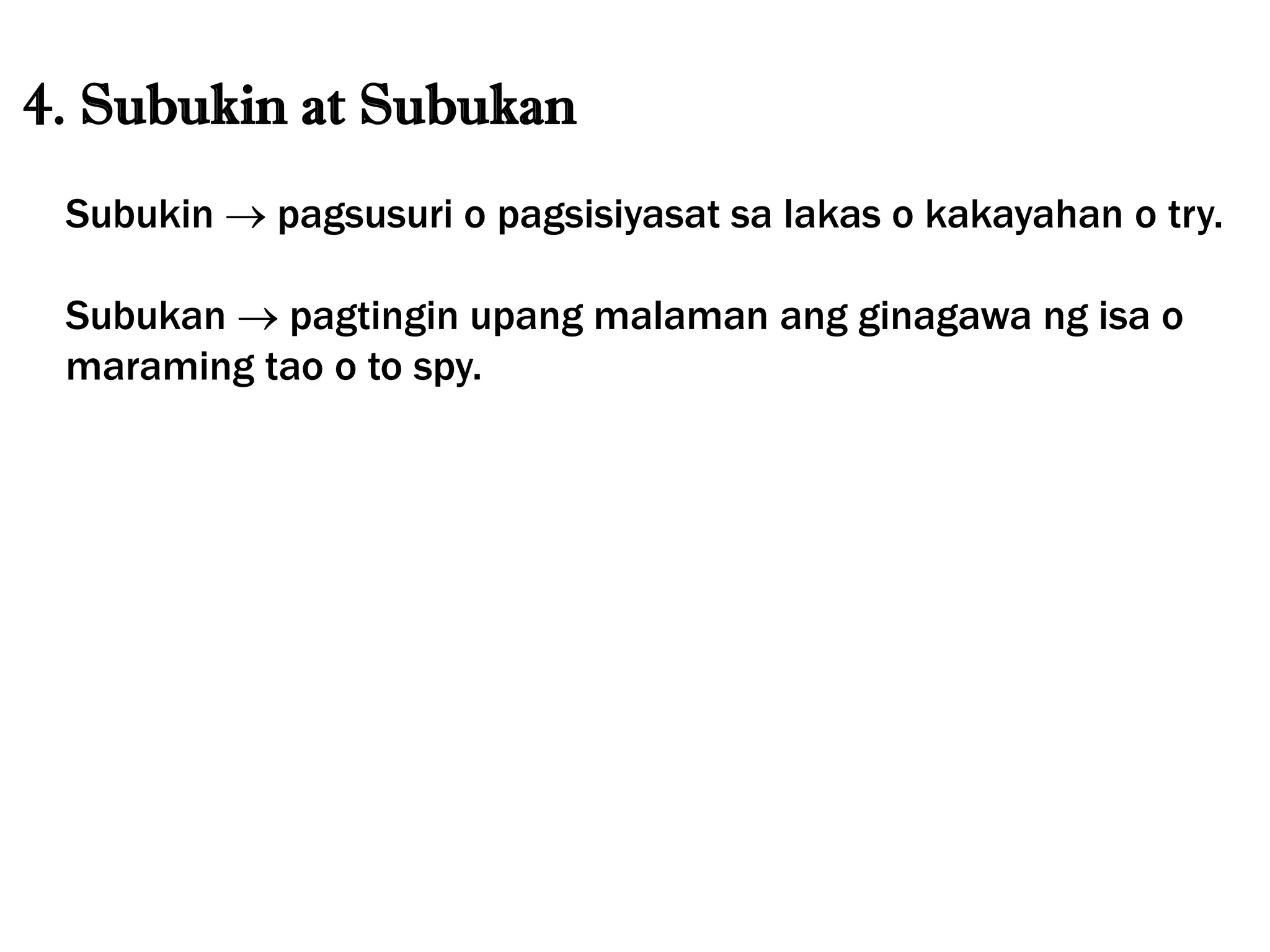 4. Subukin at Subukan
Subukin  pagsusuri o pagsisiyasat sa lakas o kakayahan o try.
Subukan  pagtingin upang malaman ang ginagawa ng isa o
maraming tao o to spy.
 