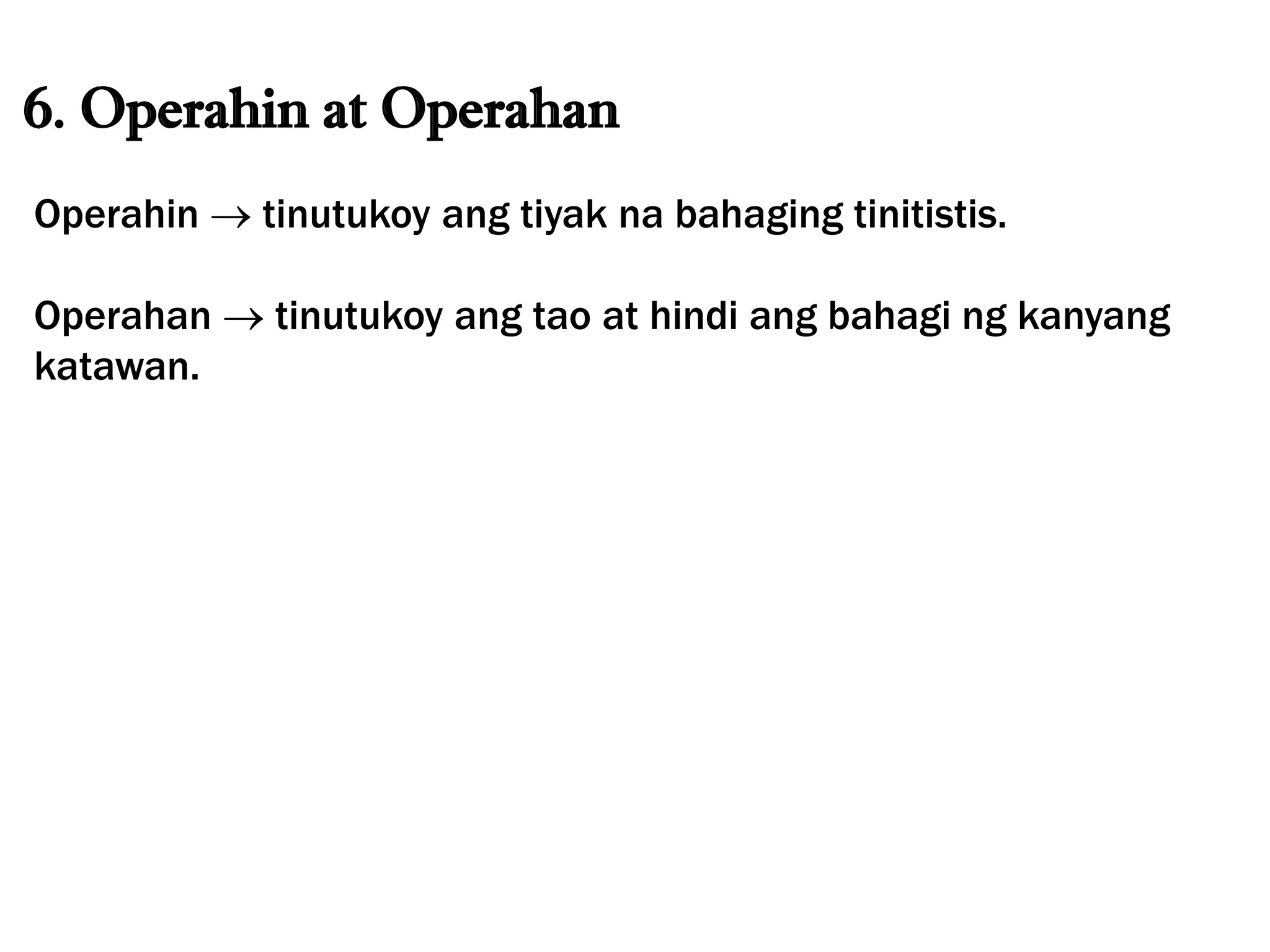 6. Operahin at Operahan
Operahin  tinutukoy ang tiyak na bahaging tinitistis.
Operahan  tinutukoy ang tao at hindi ang bahagi ng kanyang
katawan.
 