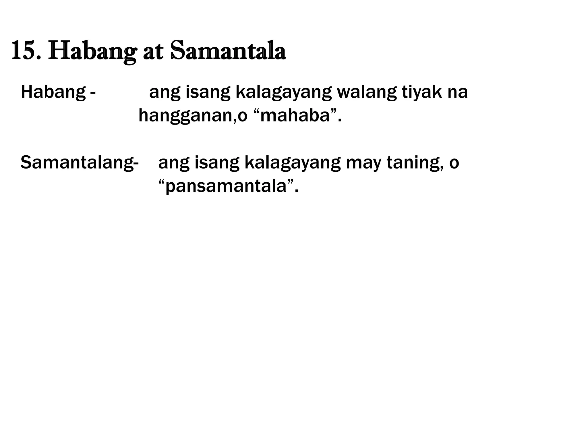 15. Habang at Samantala
Habang - ang isang kalagayang walang tiyak na
hangganan,o “mahaba”.
Samantalang- ang isang kalagayang may taning, o
“pansamantala”.
 