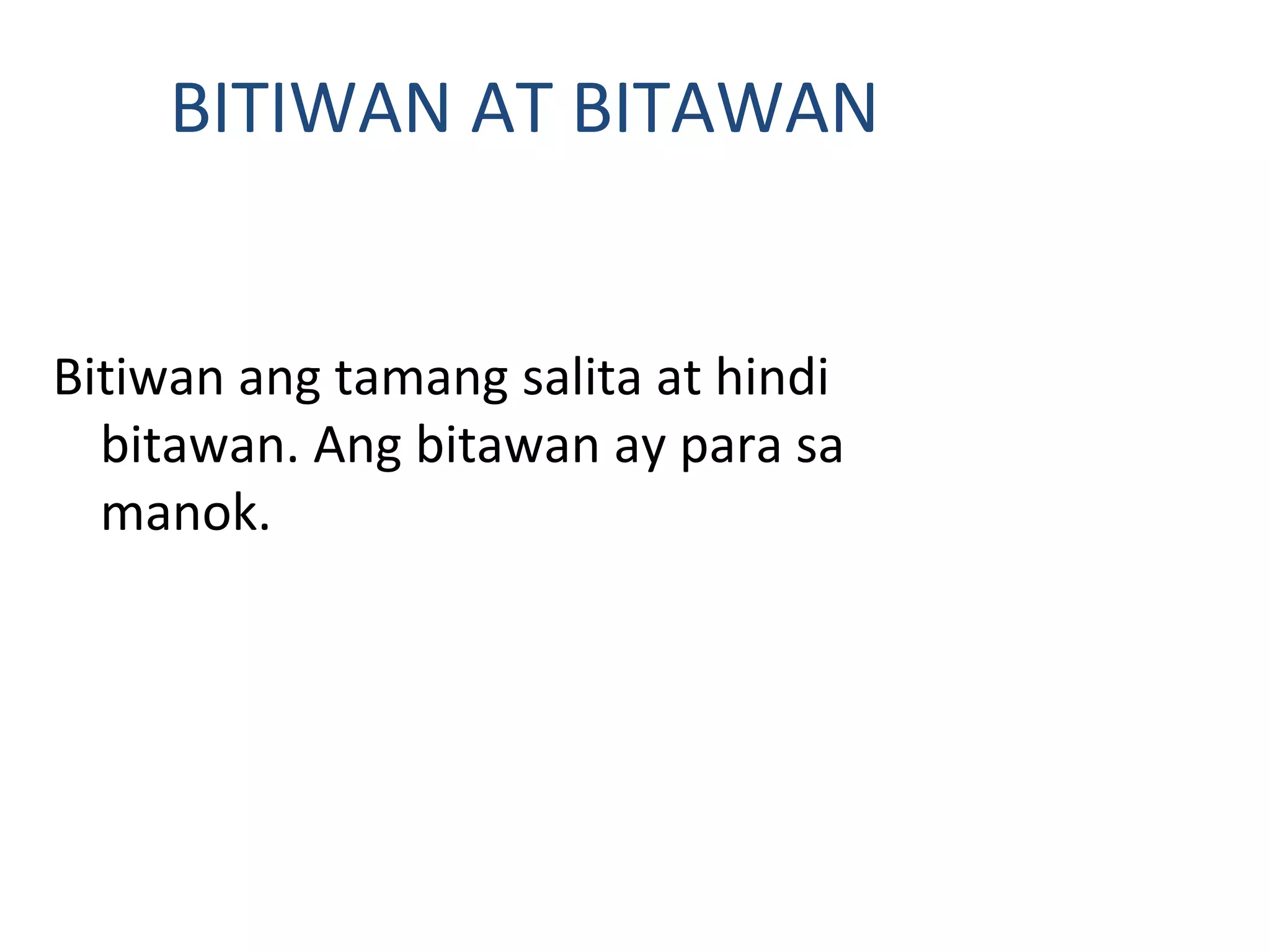BITIWAN AT BITAWAN
Bitiwan ang tamang salita at hindi
bitawan. Ang bitawan ay para sa
manok.
 