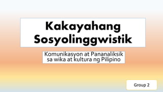 Kakayahang
Sosyolinggwistik
Komunikasyon at Pananaliksik
sa wika at kultura ng Pilipino
Group 2
 