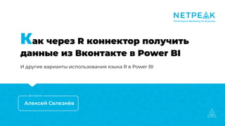 Как через R коннектор получить
данные из Вконтакте в Power BI
И другие варианты использования языка R в Power BI
Алексей Селезнёв
Докладчик
 