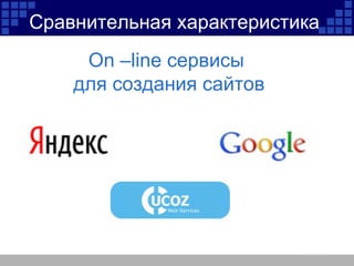 Сравнительная характеристика   On –line  сервисы  для создания сайтов 