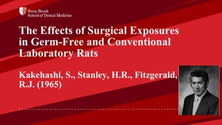 The Effects of Surgical Exposures
in Germ-Free and Conventional
Laboratory Rats
Kakehashi, S., Stanley, H.R., Fitzgerald,
R.J. (1965)
 