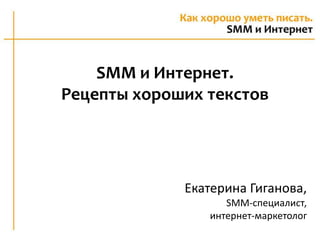 SMM и Интернет. 
Рецепты хороших текстов 
Екатерина Гиганова, 
SMM-специалист, 
интернет-маркетолог 
 