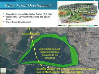 Water Front DevelopmentWater Front Development
 Green Belts around the Water Bodies (G.O 168)
 Recreational Development around the Beach
Road
 Water Front Development
Proposed Water Front Development along the Godavari
Paya in KKD Medaline and revenue Village
Administrative Unit
with Recreational
activities to be
proposed
Western Bypass
 