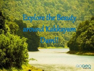 Explore the Beauty
around Kakkayam
Dam!!
 