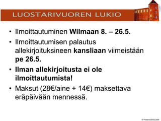 © Present-äSSä 2005
TÖÖLÖN YHTEISKOULU
• Ilmoittautuminen Wilmaan 8. – 26.5.
• Ilmoittautumisen palautus
allekirjoituksineen kansliaan viimeistään
pe 26.5.
• Ilman allekirjoitusta ei ole
ilmoittautumista!
• Maksut (28€/aine + 14€) maksettava
eräpäivään mennessä.
 