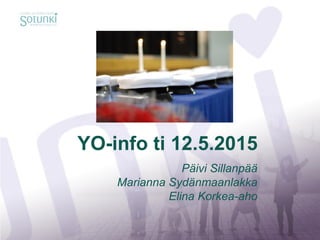 YO-info ti 12.5.2015
Päivi Sillanpää
Marianna Sydänmaanlakka
Elina Korkea-aho
 
