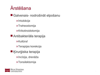 18
 Galvenais- nodrošināt elpošanu
»Intubācija
»Traheostomija
»Krikotiroidotomija
 Antibakteriāla terapija
»Kultūra!
»Terapijas korekcija
 Ķirurģiska terapija
»Incīzija, drenāža
»Tonsilektomija
Ārstēšana
 