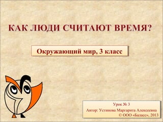 ООккрруужжааюющщиийй ммиирр,, 33 ккллаасссс 
Урок № 3 
Урок № 3 
Автор: Устинова Маргарита Алексеевна 
Автор: Устинова Маргарита Алексеевна 
© ООО «Баласс», 2013 
© ООО «Баласс», 2013 
 