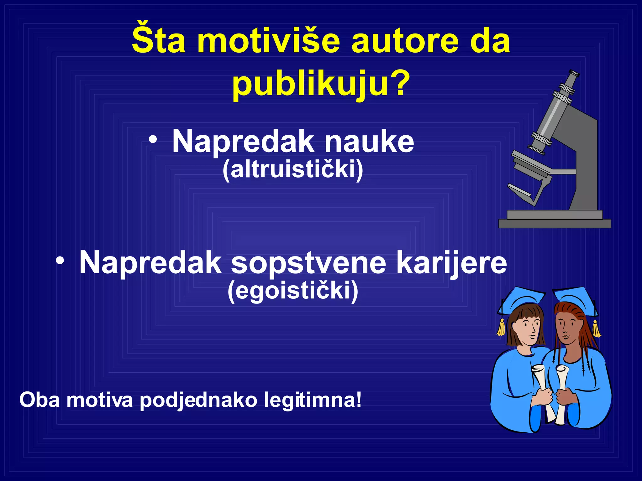 Šta motiviše autore da publikuju? Napredak nauke (altruistički) Napredak sopstvene karijere (egoistički) Oba motiva podjednako legitimna! 
