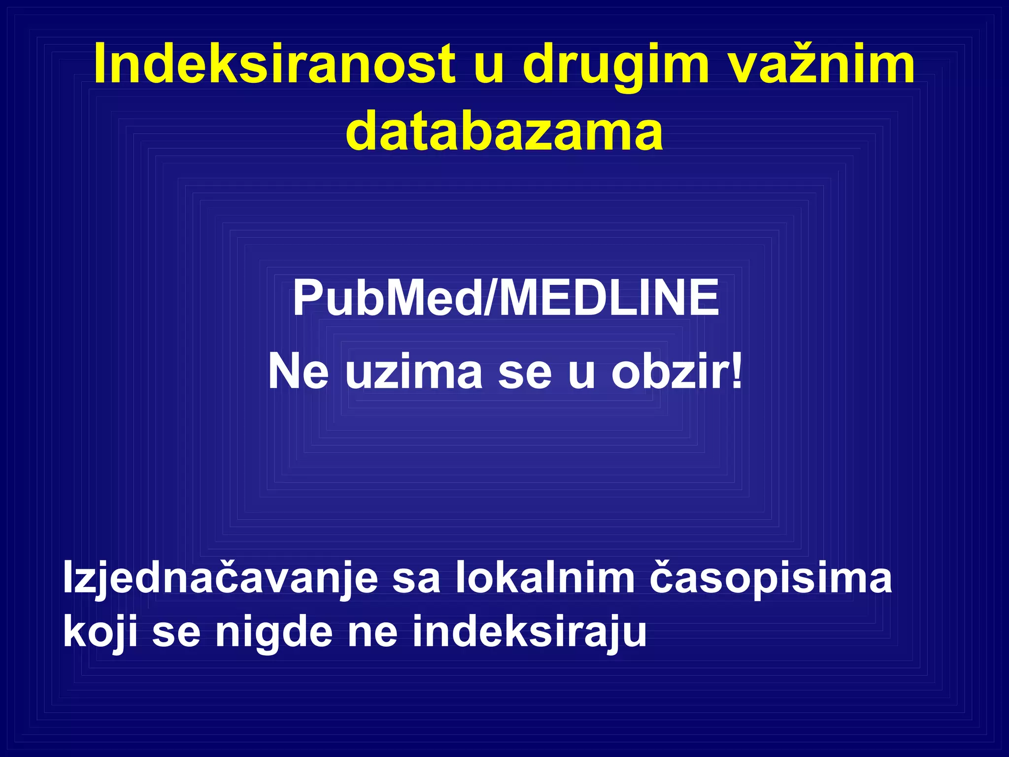 Indeksiranost u drugim važnim databazama PubMed/MEDLINE Ne uzima se u obzir! Izjednačavanje sa lokalnim časopisima koji se nigde ne indeksiraju 