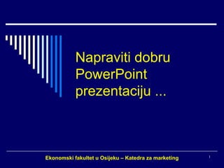 Napraviti dobru PowerPoint prezentaciju ... Ekonomski fakultet u Osijeku – Katedra za marketing  