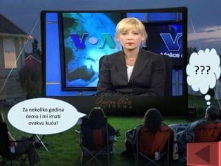 ???
Za nekoliko godina
ćemo i mi imati
ovakvu kuću!
 