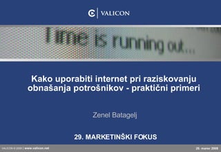 Kako uporabiti internet pri raziskovanju obnašanja potrošnikov - praktični primeri 29. MARKETINŠKI FOKUS Zenel Batagelj VALICON © 2008  |  www.valicon. net 26. marec 2008 