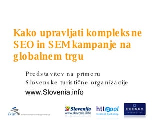 Kako upravljati kompleksne SEO in SEM kampanje na globalnem trgu Predstavitev na primeru Slovenske turistične organizacije www.Slovenia.info 