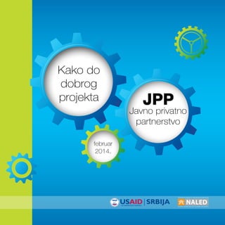 Kako do
dobrog
projekta

JPP

Javno privatno
partnerstvo
februar
2014.

1
www.naled.rs

 