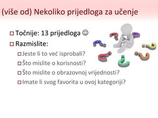 (više od) Nekoliko prijedloga za učenje
 Točnije: 13 prijedloga 
 Razmislite:
 Jeste li to već isprobali?
 Što mislite o korisnosti?
 Što mislite o obrazovnoj vrijednosti?
 Imate li svog favorita u ovoj kategoriji?
 