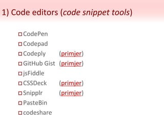 1) Code editors (code snippet tools)
 CodePen
 Codepad
 Codeply (primjer)
 GitHub Gist (primjer)
 jsFiddle
 CSSDeck (primjer)
 Snipplr (primjer)
 PasteBin
 codeshare
 