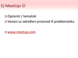 5) MeetUpi 
 Općeniti / tematski
 Vezani uz određeni proizvod ili problematiku
 www.meetup.com
 